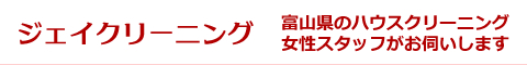 富山県富山市、立山町、上市、射水市、舟橋村、滑川市、魚津市のハウスクリーニング店ジェイクリーニング