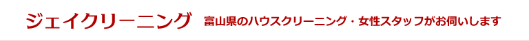 富山県富山市、立山町、上市、射水市、舟橋村、滑川市、魚津市のハウスクリーニング店ジェイクリーニング